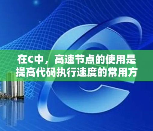 在C中，高速节点的使用是提高代码执行速度的常用方法。以下是一个系统性的总结，帮助您理解和应用这些节点优化技巧