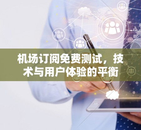 机场订阅免费测试，技术与用户体验的平衡