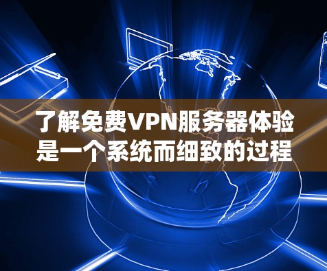 了解免费VPN服务器体验是一个系统而细致的过程,涉及多个方面,包括服务器数量、IP地址、服务器管理、安全性等。以下是一个详尽的总结,帮助你全面了解FreeVPN服务器体验 了解免费VPN服务器体验是一个系统而细致的过程,涉及多个方面,包括服务器数量、IP地址、服务器管理、安全性等。以下是一个详尽的总结,帮助你全面了解FreeVPN服务器体验