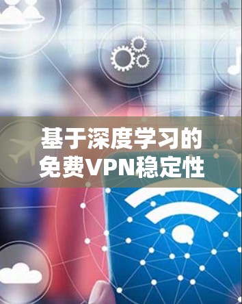 基于深度学习的免费VPN稳定性检测 基于深度学习的免费VPN稳定性检测