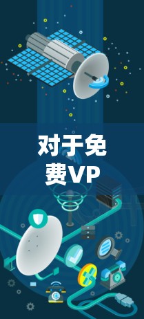 对于免费VPN的选择，以下是一些综合考虑的因素和推荐建议