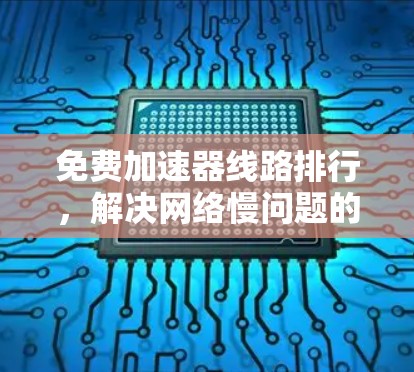 免费加速器线路排行,解决网络慢问题的高效解决方案 免费加速器线路排行,解决网络慢问题的高效解决方案