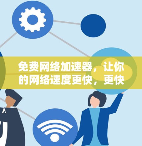 免费网络加速器，让你的网络速度更快，更快更安心！