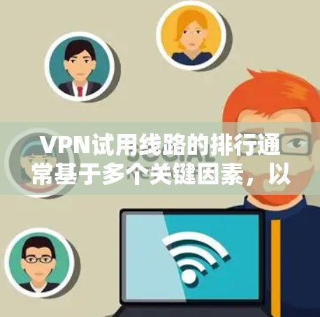 VPN试用线路的排行通常基于多个关键因素,以确保用户能够选择最适合自己的服务。以下是这些因素的排序 VPN试用线路的排行通常基于多个关键因素,以确保用户能够选择最适合自己的服务。以下是这些因素的排序