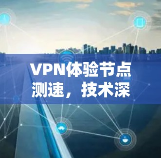 VPN体验节点测速，技术深度与用户体验的完美结合