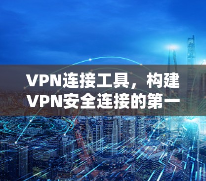 VPN连接工具，构建VPN安全连接的第一步