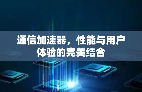 通信加速器，性能与用户体验的完美结合