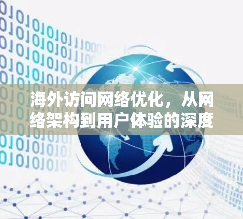 海外访问网络优化,从网络架构到用户体验的深度探索 海外访问网络优化,从网络架构到用户体验的深度探索