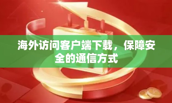 海外访问客户端下载，保障安全的通信方式