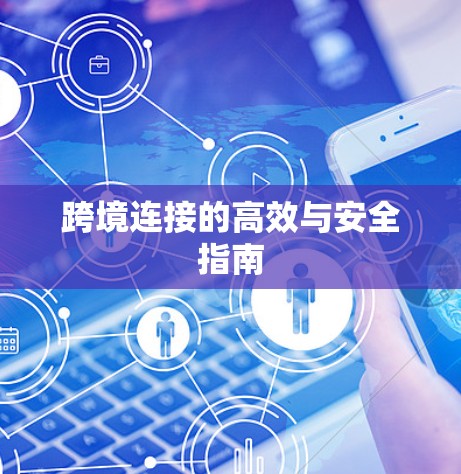 跨境连接的高效与安全指南 跨境连接的高效与安全指南