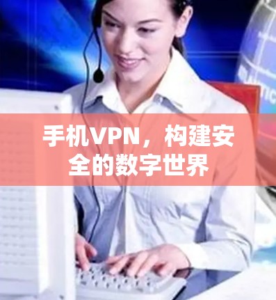 手机VPN，构建安全的数字世界
