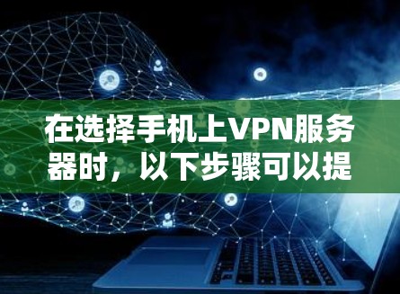 在选择手机上VPN服务器时,以下步骤可以提供清晰的指导 在选择手机上VPN服务器时,以下步骤可以提供清晰的指导