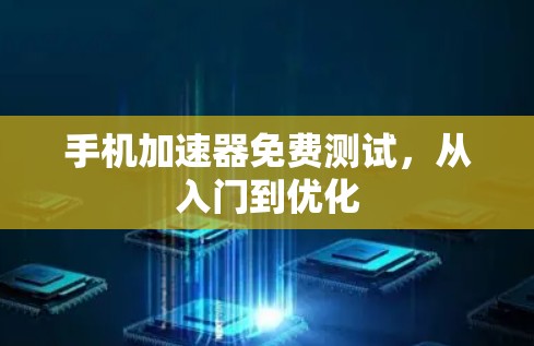 手机加速器免费测试，从入门到优化