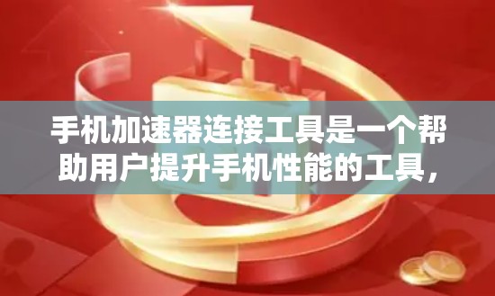 手机加速器连接工具是一个帮助用户提升手机性能的工具，通过连接到手机，自动调整设置和影响运行，需要根据个人需求和使用习惯来选择合适的加速器，以及了解其使用方法和配置选项。以下是详细的步骤指南