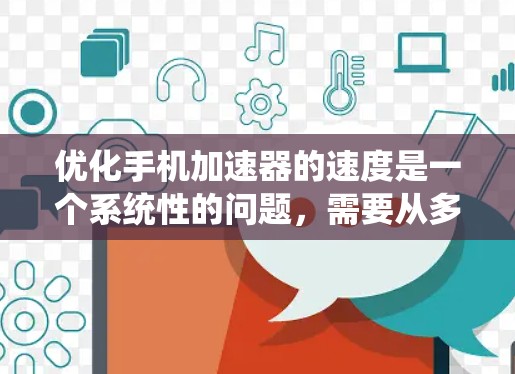 优化手机加速器的速度是一个系统性的问题,需要从多个方面进行调整。以下是分步指南,帮助你优化加速器的性能 优化手机加速器的速度是一个系统性的问题,需要从多个方面进行调整。以下是分步指南,帮助你优化加速器的性能