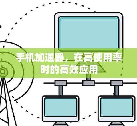 手机加速器,在高使用率时的高效应用 手机加速器,在高使用率时的高效应用