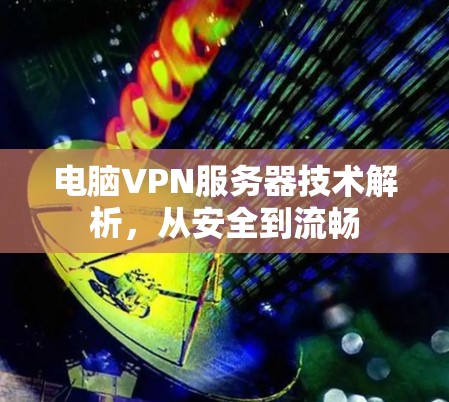 电脑VPN服务器技术解析，从安全到流畅