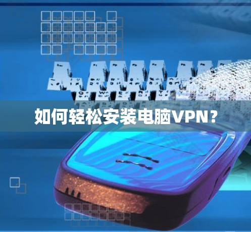如何轻松安装电脑VPN? 如何轻松安装电脑VPN?