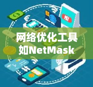 网络优化工具如NetMask、NetMask+NetMask+Plus等,各有其独特的功能和适用场景。以下是详细的分析和推荐 网络优化工具如NetMask、NetMask+NetMask+Plus等,各有其独特的功能和适用场景。以下是详细的分析和推荐