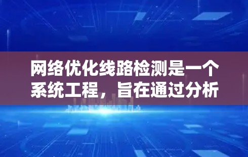 网络优化线路检测是一个系统工程，旨在通过分析流量和性能来提升网络效率。以下是详细的实施步骤