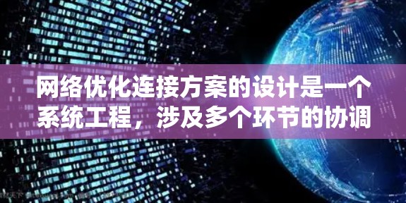 网络优化连接方案的设计是一个系统工程，涉及多个环节的协调和优化，需要系统性、专业性和灵活性。以下是一个详细的网络优化连接方案框架，供参考