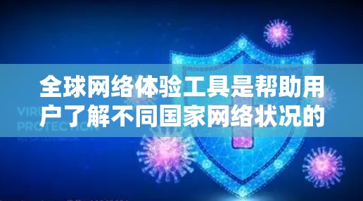 全球网络体验工具是帮助用户了解不同国家网络状况的工具，涵盖网络连接速度、稳定性、响应时间和服务器地址等信息。以下是对这些工具的总结和推荐