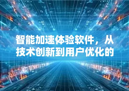 智能加速体验软件，从技术创新到用户优化的未来展望