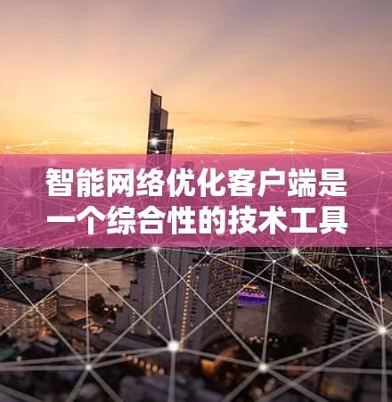 智能网络优化客户端是一个综合性的技术工具,旨在通过自动优化多个网络配置参数,提升网络性能和用户体验。以下是对该主题的详细总结和分点说明 智能网络优化客户端是一个综合性的技术工具,旨在通过自动优化多个网络配置参数,提升网络性能和用户体验。以下是对该主题的详细总结和分点说明