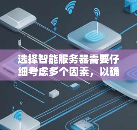 选择智能服务器需要仔细考虑多个因素，以确保服务器能够满足用户的特定需求。以下是详细的步骤和建议