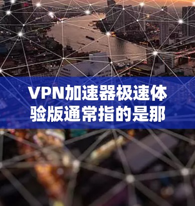 VPN加速器极速体验版通常指的是那些能够在短时间内提供快速连接速度、稳定可靠功能的网络加速器。以下是一些常见且具有代表性的VPN加速器,适合需要快速连接的用户 VPN加速器极速体验版通常指的是那些能够在短时间内提供快速连接速度、稳定可靠功能的网络加速器。以下是一些常见且具有代表性的VPN加速器,适合需要快速连接的用户