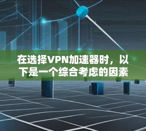 在选择VPN加速器时,以下是一个综合考虑的因素和推荐列表,帮助您更好地做出选择 在选择VPN加速器时,以下是一个综合考虑的因素和推荐列表,帮助您更好地做出选择