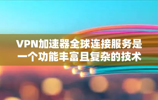 VPN加速器全球连接服务是一个功能丰富且复杂的技术领域，旨在帮助用户在全球范围内连接到高效且安全的VPN服务器。以下是对该领域的一些关键点的总结