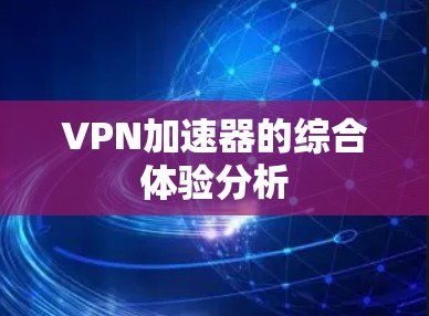 VPN加速器的综合体验分析