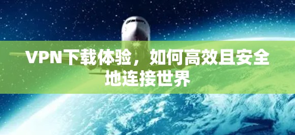 VPN下载体验,如何高效且安全地连接世界 VPN下载体验,如何高效且安全地连接世界