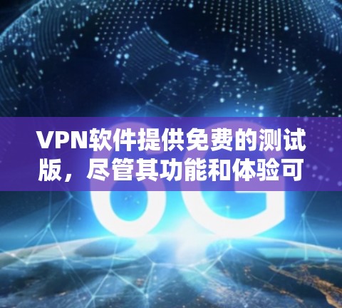 VPN软件提供免费的测试版，尽管其功能和体验可能不如正式版，但以下是一些关键点总结