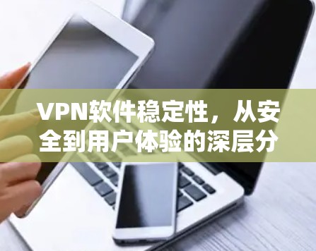 VPN软件稳定性，从安全到用户体验的深层分析