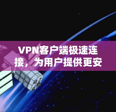 VPN客户端极速连接,为用户提供更安全的网络连接体验 VPN客户端极速连接,为用户提供更安全的网络连接体验