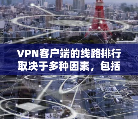 VPN客户端的线路排行取决于多种因素，包括网络质量、安全性和兼容性。以下是一些常见的VPN客户端及其特点，供用户参考