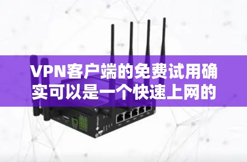 VPN客户端的免费试用确实可以是一个快速上网的选择，但需要注意以下几点