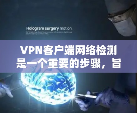 VPN客户端网络检测是一个重要的步骤，旨在确保客户端连接到VPN服务器，并且连接的来源和目标是可信的，同时客户端不被恶意软件干扰。以下是对 VPN 测试的具体步骤和方法的总结