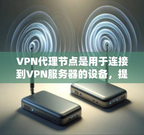 VPN代理节点是用于连接到VPN服务器的设备,提供加密的安全连接方式。以下是对VPN代理节点体验的系统性总结 VPN代理节点是用于连接到VPN服务器的设备,提供加密的安全连接方式。以下是对VPN代理节点体验的系统性总结