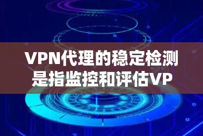 VPN代理的稳定检测是指监控和评估VPN代理的网络流量、响应时间和连接稳定性等指标,以确保代理能够正常运行并有效阻止攻击。以下是关于VPN代理稳定检测的一些关键点和步骤 VPN代理的稳定检测是指监控和评估VPN代理的网络流量、响应时间和连接稳定性等指标,以确保代理能够正常运行并有效阻止攻击。以下是关于VPN代理稳定检测的一些关键点和步骤