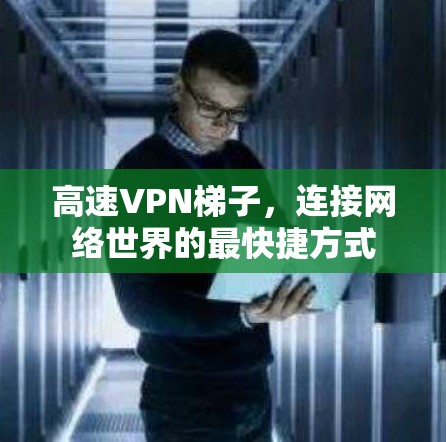 高速VPN梯子,连接网络世界的最快捷方式 高速VPN梯子,连接网络世界的最快捷方式