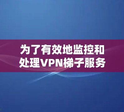 为了有效地监控和处理VPN梯子服务器的异常情况，您可以按照以下步骤进行