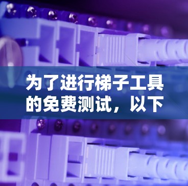 为了进行梯子工具的免费测试，以下是详细的步骤和方法