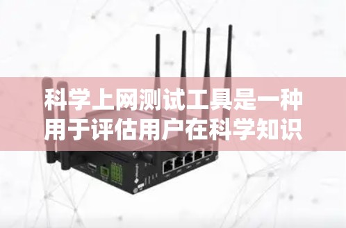 科学上网测试工具是一种用于评估用户在科学知识和技能方面的学习情况的在线测试系统。这些工具通常设计针对特定的学习阶段，如数学、物理、化学等，旨在帮助用户测试和提升其科学能力。以下是对这种工具的详细分析