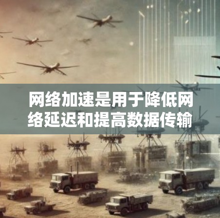 网络加速是用于降低网络延迟和提高数据传输效率的工具。如果你正在寻找免费的网络加速测试，以下是一些常用的免费网络加速工具，你可以根据自己的需求选择使用