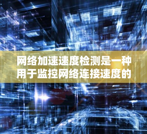 网络加速速度检测是一种用于监控网络连接速度的工具，主要在路由器、交换机等设备上使用。它通过检测网络连接的速度，判断是否超过设定阈值。以下是关于这一主题的详细说明