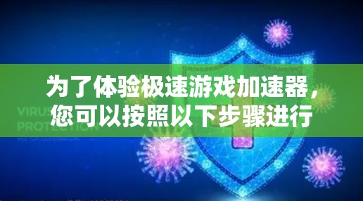 为了体验极速游戏加速器，您可以按照以下步骤进行