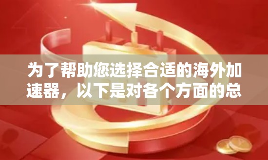 为了帮助您选择合适的海外加速器，以下是对各个方面的总结和建议